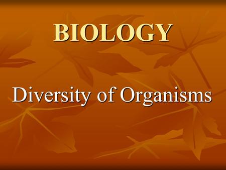 BIOLOGY Diversity of Organisms. Today I want to talk about Diversity of Organisms. There are three main topics: Today I want to talk about Diversity of.