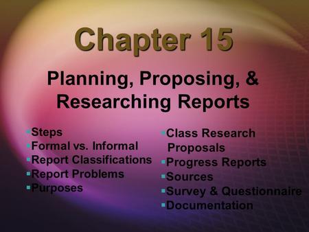 Chapter 15 Planning, Proposing, & Researching Reports   Steps   Formal vs. Informal   Report Classifications   Report Problems   Purposes  