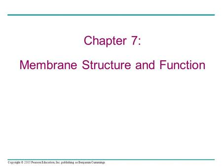 Copyright © 2005 Pearson Education, Inc. publishing as Benjamin Cummings Chapter 7: Membrane Structure and Function.