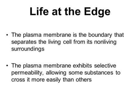 Life at the Edge The plasma membrane is the boundary that separates the living cell from its nonliving surroundings The plasma membrane exhibits selective.