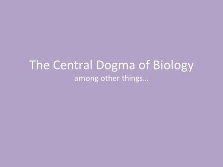 The Central Dogma of Biology among other things….