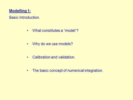Modelling 1: Basic Introduction. What constitutes a “model”? Why do we use models? Calibration and validation. The basic concept of numerical integration.