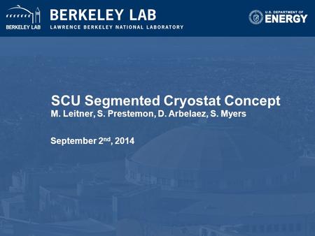 SCU Segmented Cryostat Concept M. Leitner, S. Prestemon, D. Arbelaez, S. Myers September 2 nd, 2014.