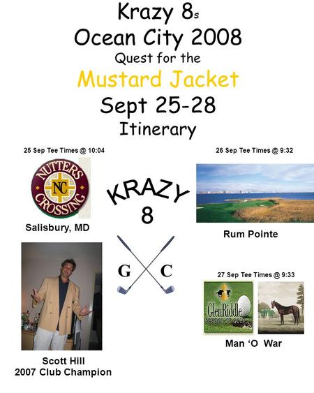 Krazy 8 s Ocean City 2008 Quest for the Mustard Jacket Sept 25-28 Itinerary Scott Hill 2007 Club Champion Salisbury, MD Man ‘O War 25 Sep Tee 10:04.