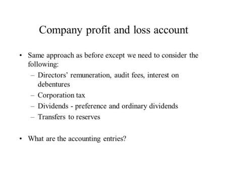 Company profit and loss account Same approach as before except we need to consider the following: –Directors’ remuneration, audit fees, interest on debentures.