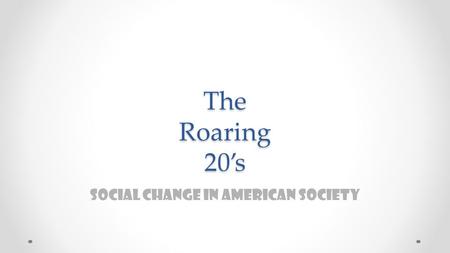 The Roaring 20’s Social Change in American Society.
