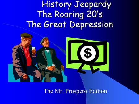 History Jeopardy The Roaring 20’s The Great Depression The Mr. Prospero Edition.