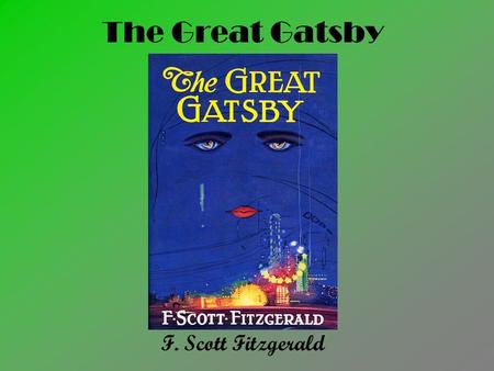 The Great Gatsby F. Scott Fitzgerald. F. Scott Fitzgerald 1896-1940 Distant relative of Francis Scott Key Met Zelda Sayre while at basic training for.