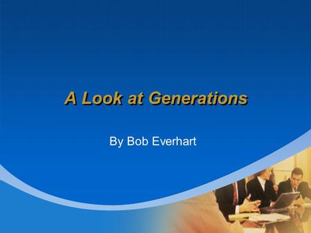 A Look at Generations By Bob Everhart. “Amongst democratic nations, each new generation is a new people.” -Alexis de Tocqueville (1836)