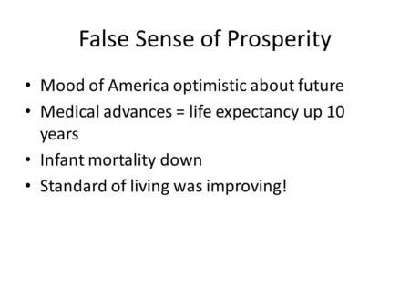 False Sense of Prosperity Mood of America optimistic about future Medical advances = life expectancy up 10 years Infant mortality down Standard of living.