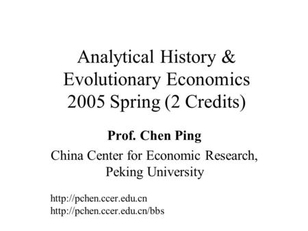 Analytical History & Evolutionary Economics 2005 Spring (2 Credits) Prof. Chen Ping China Center for Economic Research, Peking University