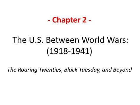 - Chapter 2 - The U.S. Between World Wars: (1918-1941) The Roaring Twenties, Black Tuesday, and Beyond.