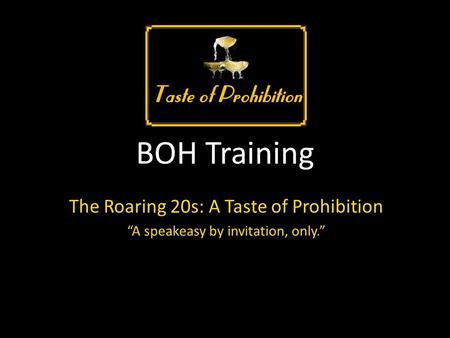 BOH Training The Roaring 20s: A Taste of Prohibition “A speakeasy by invitation, only.”