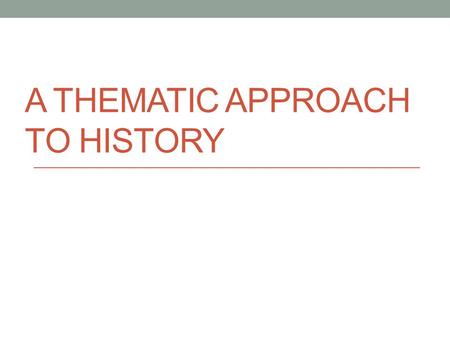 A THEMATIC APPROACH TO HISTORY. Traditional Telling of History… Traditionally, history is taught in a linear telling of events Start at the beginning.