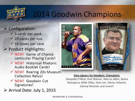 2014 Goodwin Champions  Configuration: 5 cards per pack 20 packs per box 16 boxes per case  Product Highlights: NEW! Game of Chance Lenticular Playing.