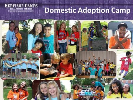 Domestic Adoption Camp. Four Days a Summer … … Impact for Life Why Heritage Camp? HERITAGE CAMPS FOR ADOPTIVE FAMILIES – CELEBRATING ADOPTION AND CULTURE.