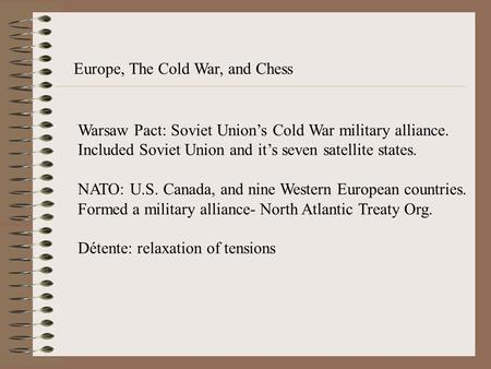 Europe, The Cold War, and Chess Warsaw Pact: Soviet Union’s Cold War military alliance. Included Soviet Union and it’s seven satellite states. NATO: U.S.
