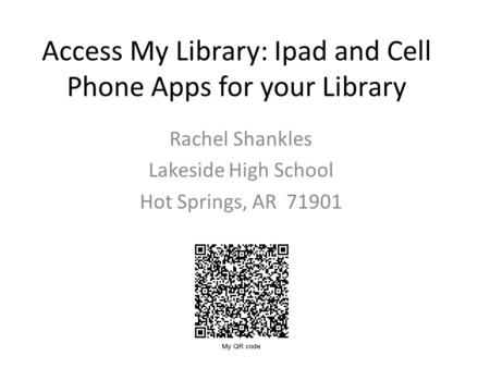 Access My Library: Ipad and Cell Phone Apps for your Library Rachel Shankles Lakeside High School Hot Springs, AR 71901.