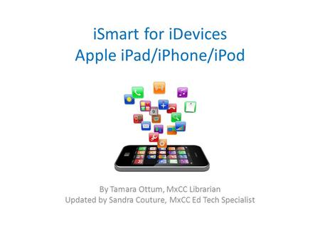 ISmart for iDevices Apple iPad/iPhone/iPod By Tamara Ottum, MxCC Librarian Updated by Sandra Couture, MxCC Ed Tech Specialist.