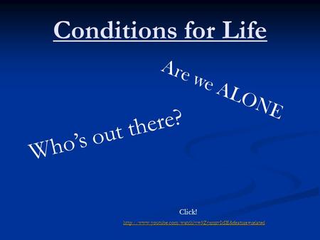 Conditions for Life  Are we ALONE Who’s out there? Click!