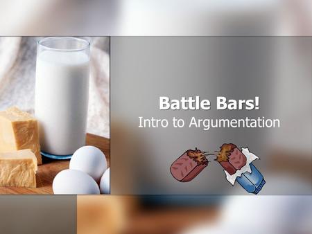 Battle Bars! Intro to Argumentation. Objectives Students will be able to develop a thesis statement and two paragraphs which support that thesis statement.