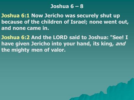 Joshua 6 – 8 Joshua 6:1 Now Jericho was securely shut up because of the children of Israel; none went out, and none came in. Joshua 6:2 And the LORD said.