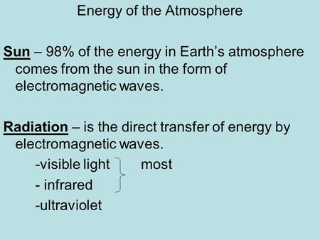 Energy of the Atmosphere Sun – 98% of the energy in Earth’s atmosphere comes from the sun in the form of electromagnetic waves. Radiation – is the direct.