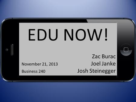EDU NOW! Zac Burac November 21, 2013 Joel Janke Business 240 Josh Steinegger.