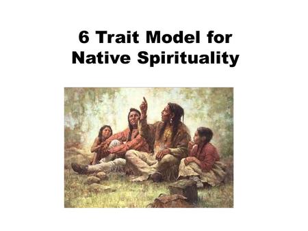6 Trait Model for Native Spirituality. 1.) Religious Experience: Polytheistic (belief in many gods) vs. monotheistic (belief in 1 God) One Supreme Creator-made.