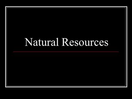 Natural Resources. Natural resource Natural resources provide materials and energy. A natural resource is any energy sources, organism, or substance found.