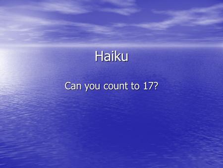 Haiku Can you count to 17?. What is a Haiku? Haiku is the most important form of Japanese poetry. Haiku is the most important form of Japanese poetry.