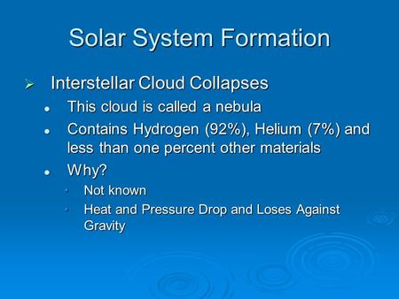 Solar System Formation  Interstellar Cloud Collapses This cloud is called a nebula This cloud is called a nebula Contains Hydrogen (92%), Helium (7%)
