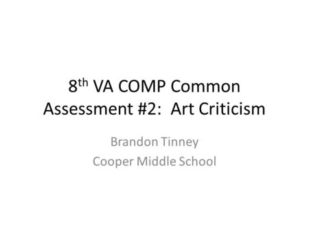 8 th VA COMP Common Assessment #2: Art Criticism Brandon Tinney Cooper Middle School.