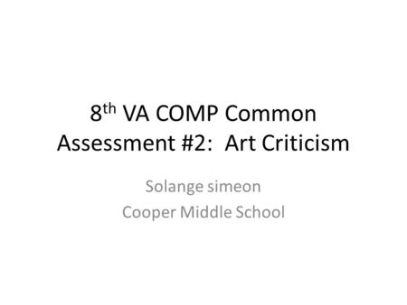8 th VA COMP Common Assessment #2: Art Criticism Solange simeon Cooper Middle School.