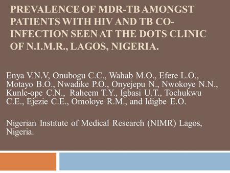 PREVALENCE OF MDR-TB AMONGST PATIENTS WITH HIV AND TB CO- INFECTION SEEN AT THE DOTS CLINIC OF N.I.M.R., LAGOS, NIGERIA. Enya V.N.V, Onubogu C.C., Wahab.