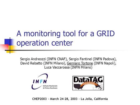 A monitoring tool for a GRID operation center Sergio Andreozzi (INFN CNAF), Sergio Fantinel (INFN Padova), David Rebatto (INFN Milano), Gennaro Tortone.