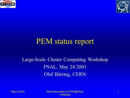 May 24 2001PEM status report. O.Bärring 1 PEM status report Large-Scale Cluster Computing Workshop FNAL, May 24 2001 Olof Bärring, CERN.