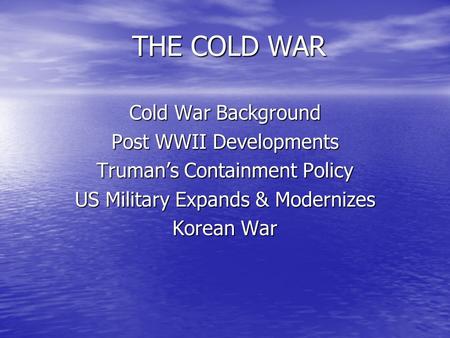 THE COLD WAR THE COLD WARCold War Background Post WWII Developments Truman’s Containment Policy US Military Expands & Modernizes Korean War.