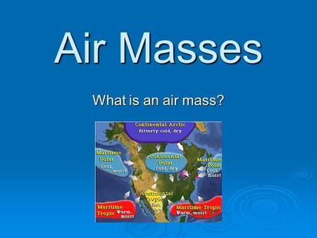 Air Masses What is an air mass?. Air Mass  An air mass is a large volume of air defined by its temperature and water vapor content. air temperaturewater.