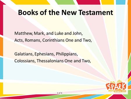Books of the New Testament Matthew, Mark, and Luke and John, Acts, Romans, Corinthians One and Two, Galatians, Ephesians, Philippians, Colossians, Thessalonians.
