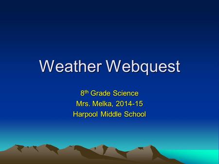 Weather Webquest 8 th Grade Science Mrs. Melka, 2014-15 Harpool Middle School.