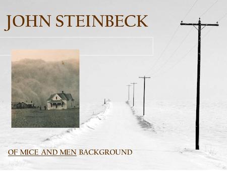 JOHN STEINBECK OF MICE AND MEN BACKGROUND STEINBECK—HIS LIFE AND WORKS STEINBECK—HIS LIFE AND WORKS A. BORN IN SALINAS, CALIFORNIA (1902) B. FIRST THREE.