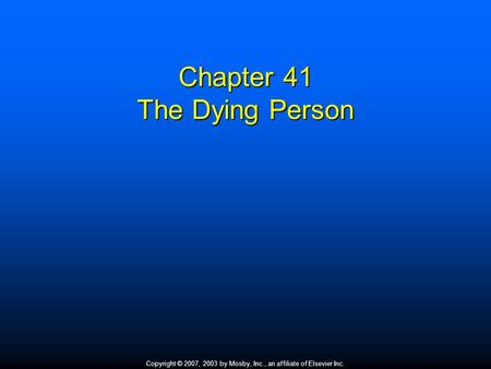 Copyright © 2007, 2003 by Mosby, Inc., an affiliate of Elsevier Inc. Chapter 41 The Dying Person.