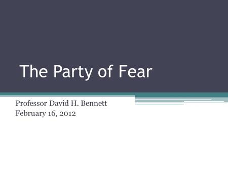 The Party of Fear Professor David H. Bennett February 16, 2012.
