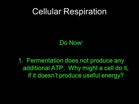 Cellular Respiration Do Now: 1. Fermentation does not produce any additional ATP. Why might a cell do it, if it doesn’t produce useful energy?