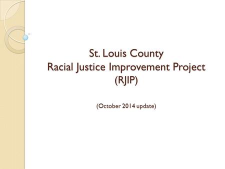 St. Louis County Racial Justice Improvement Project (RJIP) (October 2014 update)