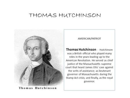 AMERICAN/PATRIOT Thomas Hutchinson - Hutchinson was a British official who played many roles in the years leading up to the American Revolution. He served.
