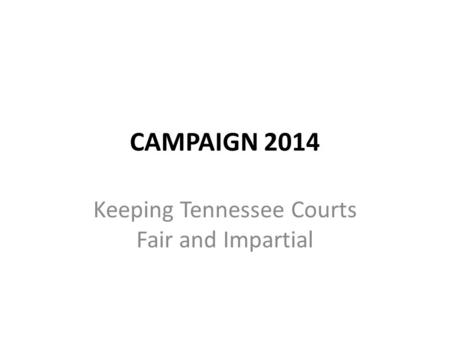 CAMPAIGN 2014 Keeping Tennessee Courts Fair and Impartial.
