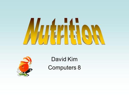 David Kim Computers 8. The major source of energy Like fuel in body Take 45%~60% calories of body Two major types -Simple: Dairy products and fruit -Complex: