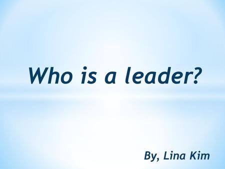 Who is a leader? By, Lina Kim. * In July 27,2004 Barack Obama gave out a speech and it was an inspiring speech and this speech changed his life. * He.